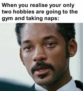 When you realise your only two hobbies are going to the gym and taking naps