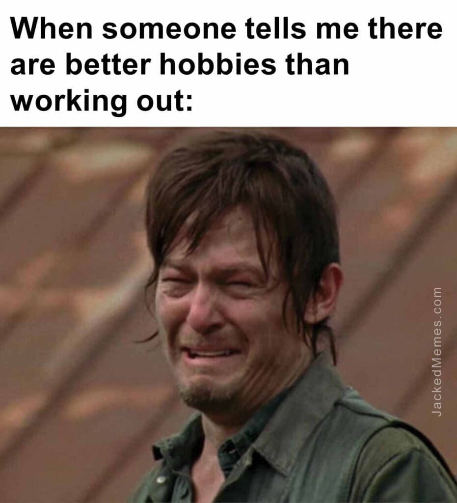 When someone tells me there are better hobbies than working out