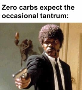 Zero carbs expect the occasional tantrum