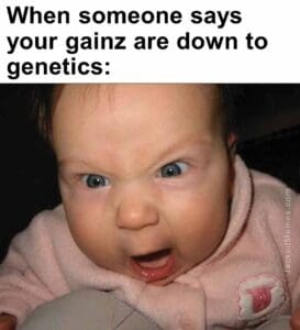 When someone says your gainz are down to genetics