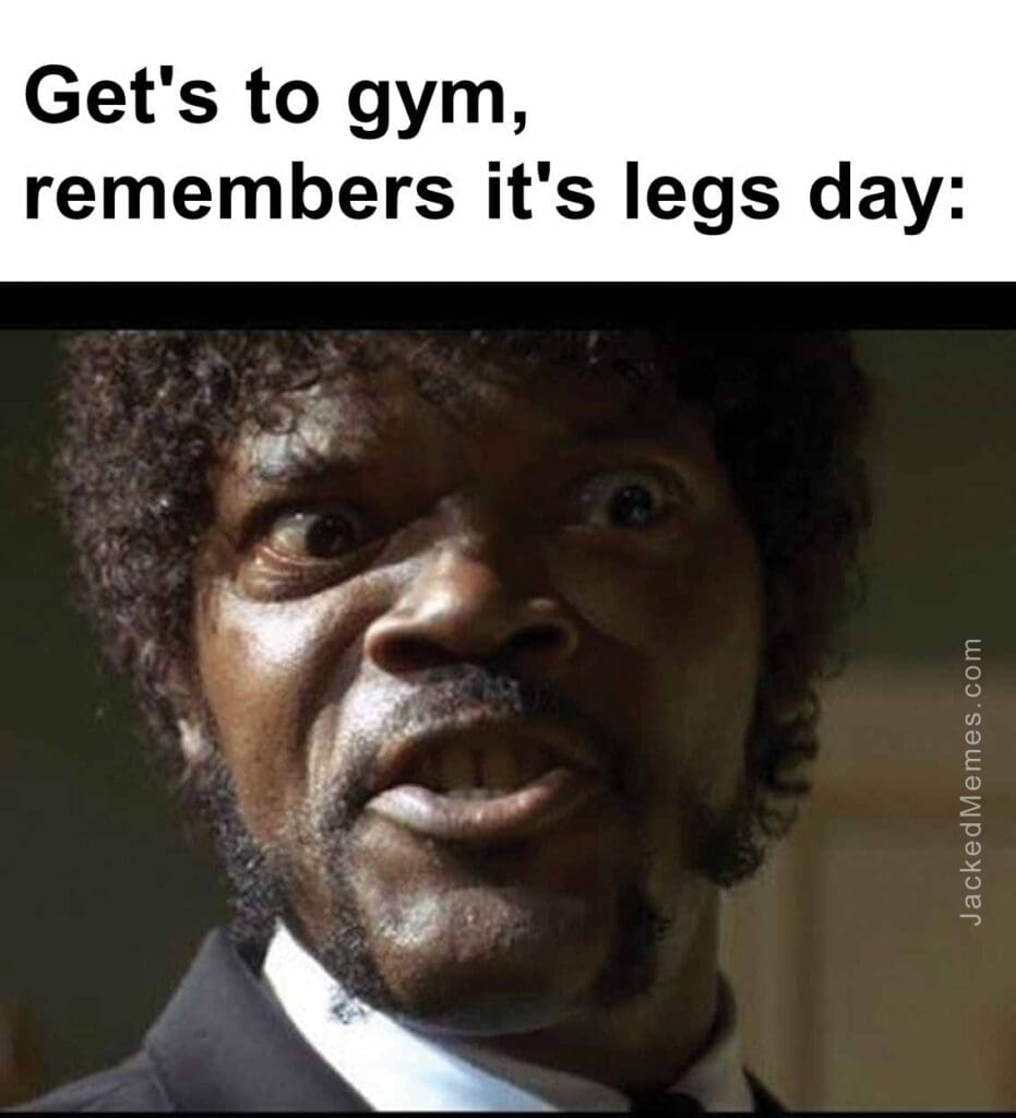 Get's to gym, remembers it's legs day