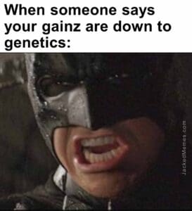 When someone says your gainz are down to genetics