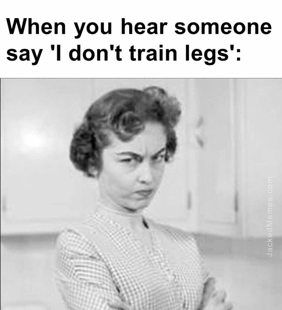 When you hear someone say 'i don't train legs'