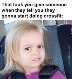 That look you give someone when they tell you they gonna start doing crossfit