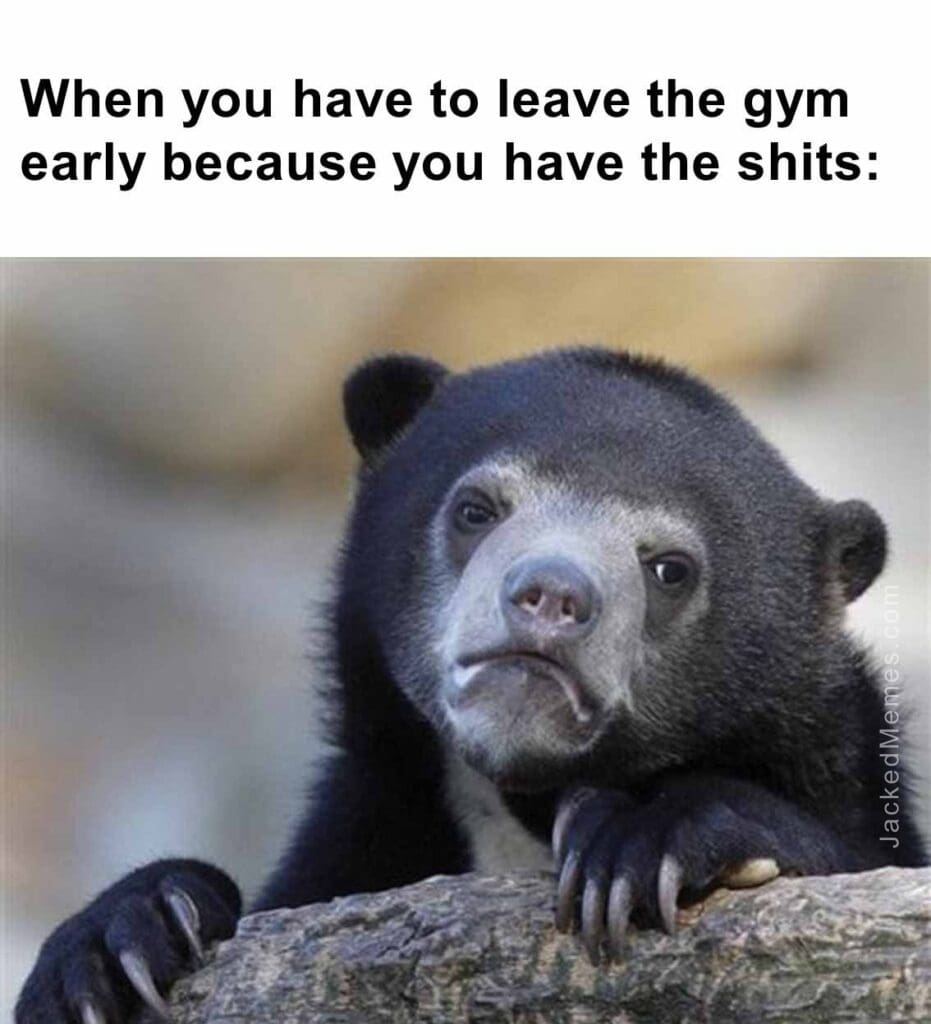 When you have to leave the gym early because you have the shits