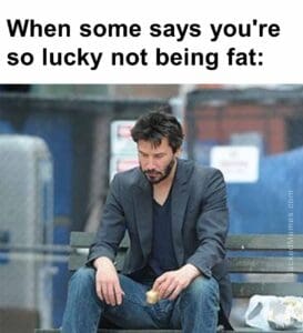 When some says you're so lucky not being fat