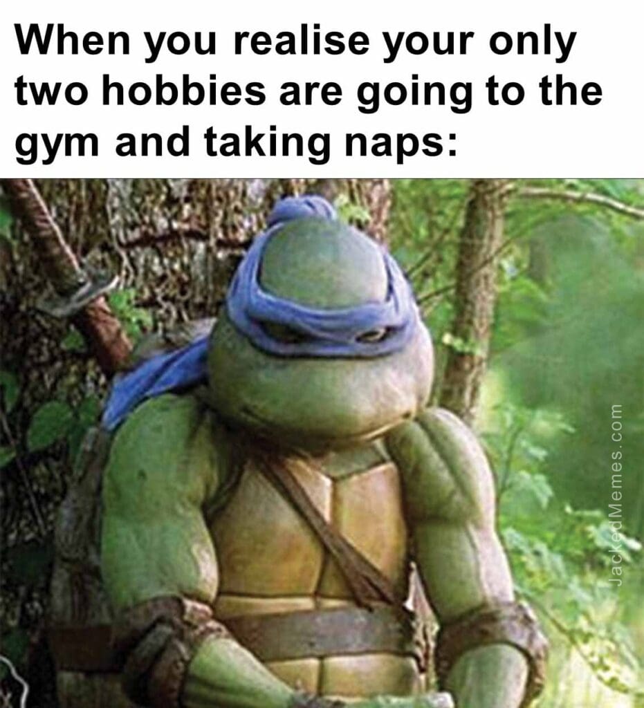 When you realise your only two hobbies are going to the gym and taking naps