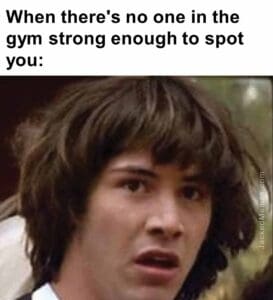 When there's no one in the gym strong enough to spot you