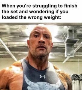 When you're struggling to finish the set and wondering if you loaded the wrong weight