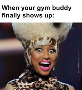 When your gym buddy finally shows up