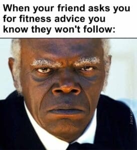 When your friend asks you for fitness advice you know they won't follow