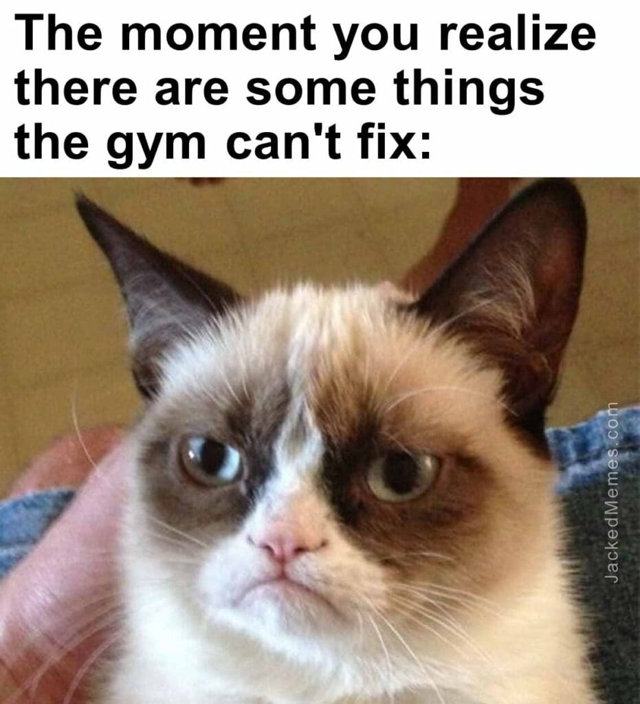 The moment you realize  there are some things the gym can't fix