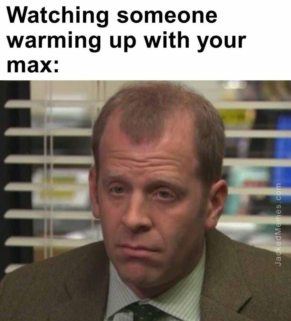 Watching someone warming up with your max