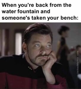 When you're back from the water fountain and someone's taken your bench