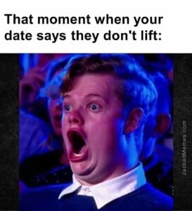 That moment when your date says they don't lift