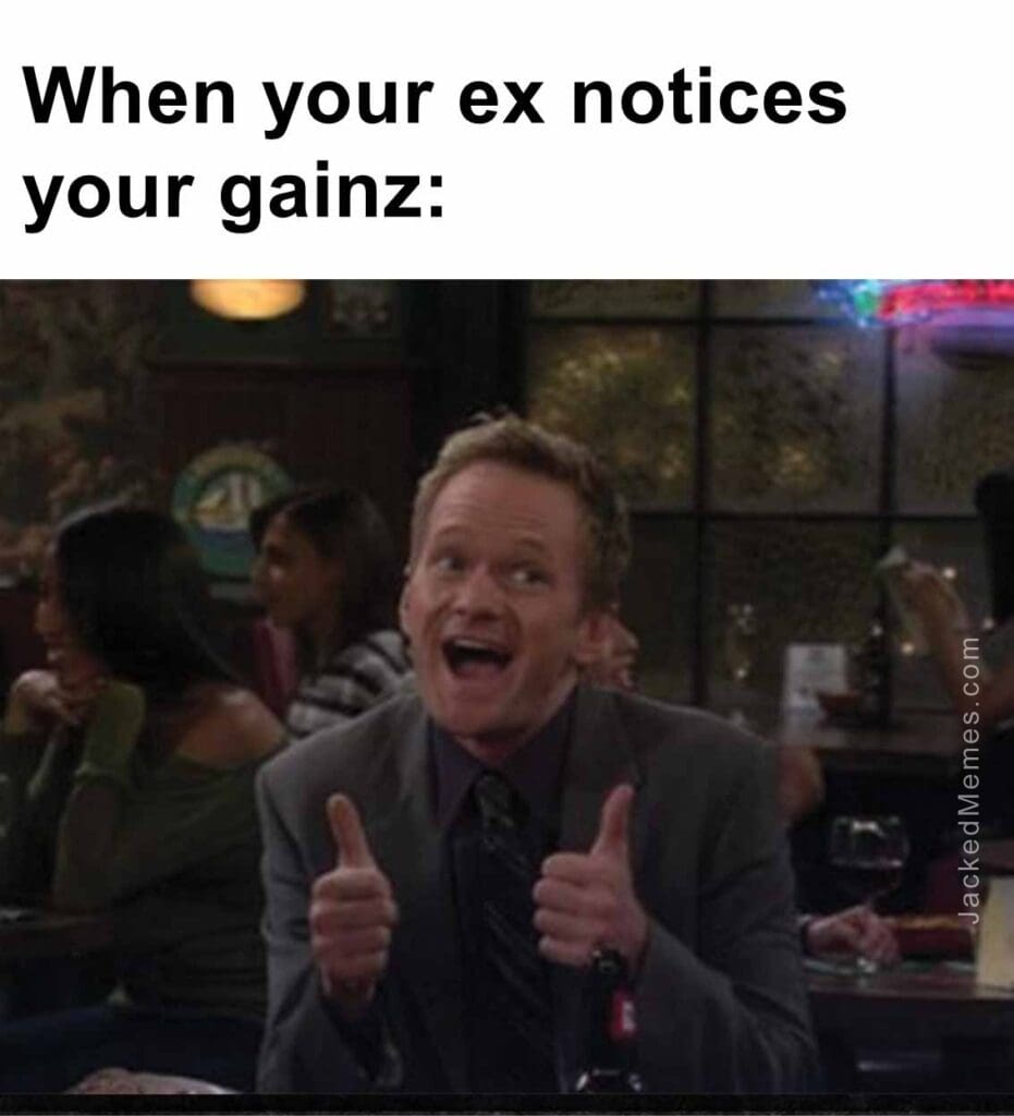 When your ex notices your gainz