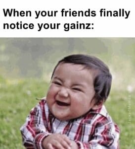 When your friends finally notice your gainz