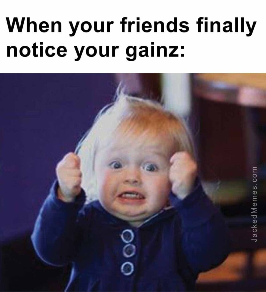 When your friends finally notice your gainz