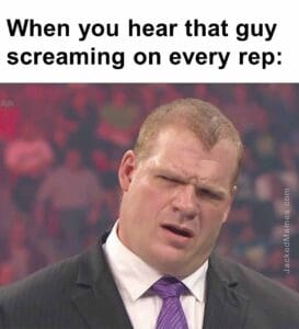 When you hear that guy screaming on every rep