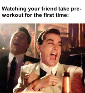 Watching your friend take preworkout for the first time