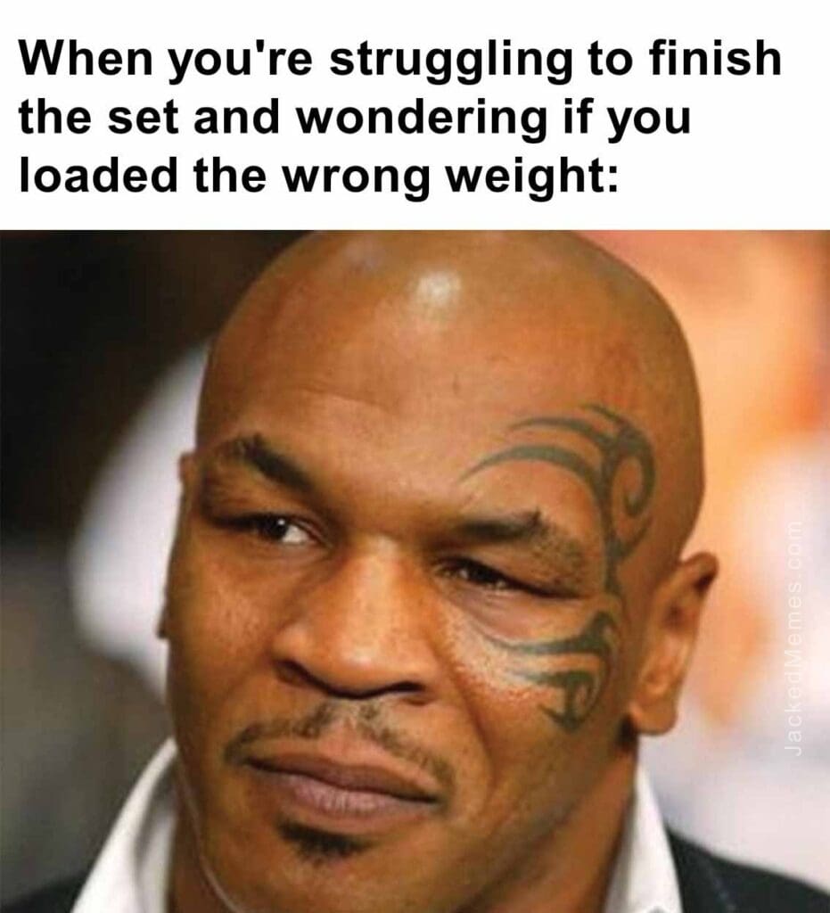 When you're struggling to finish the set and wondering if you loaded the wrong weight