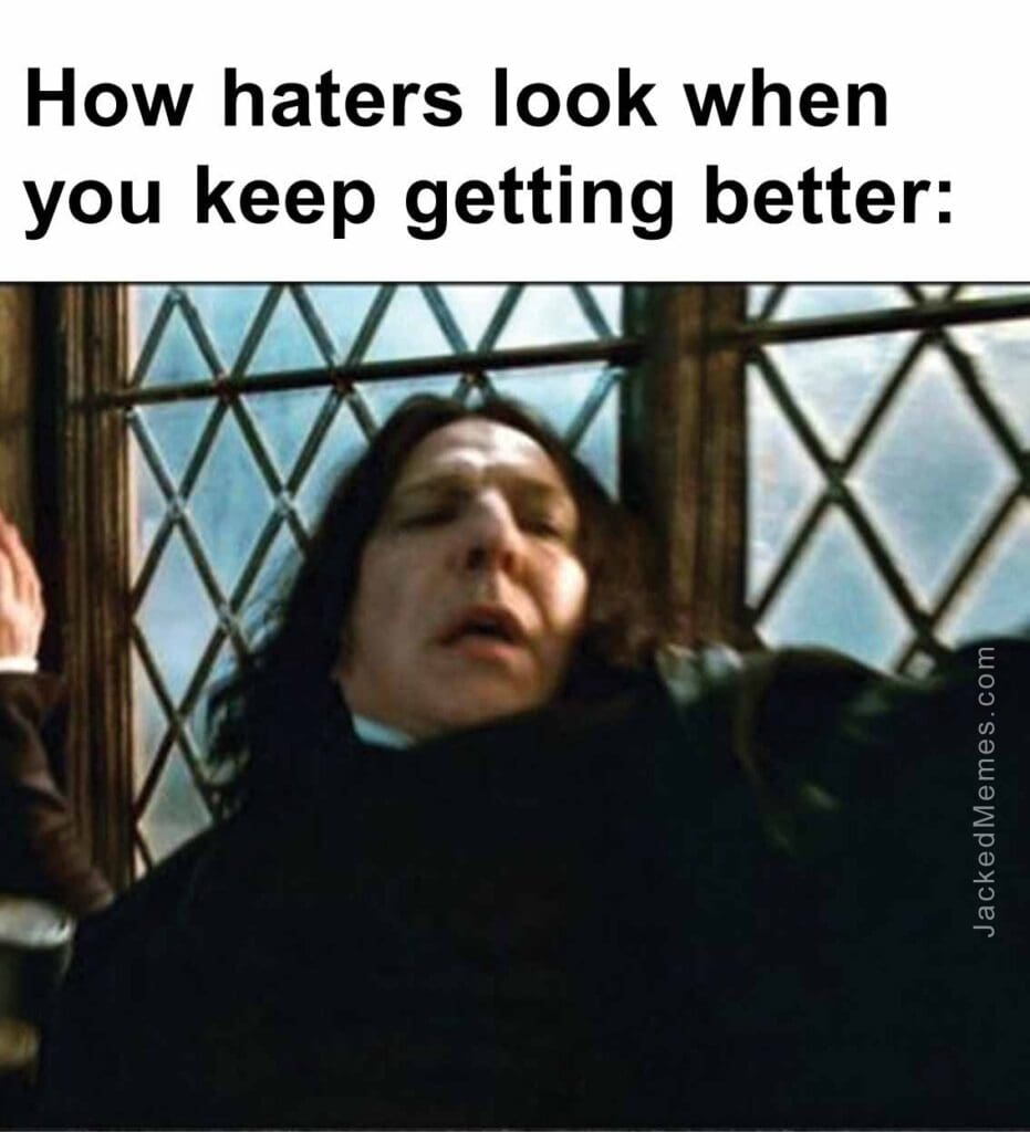 How haters look when you keep getting better