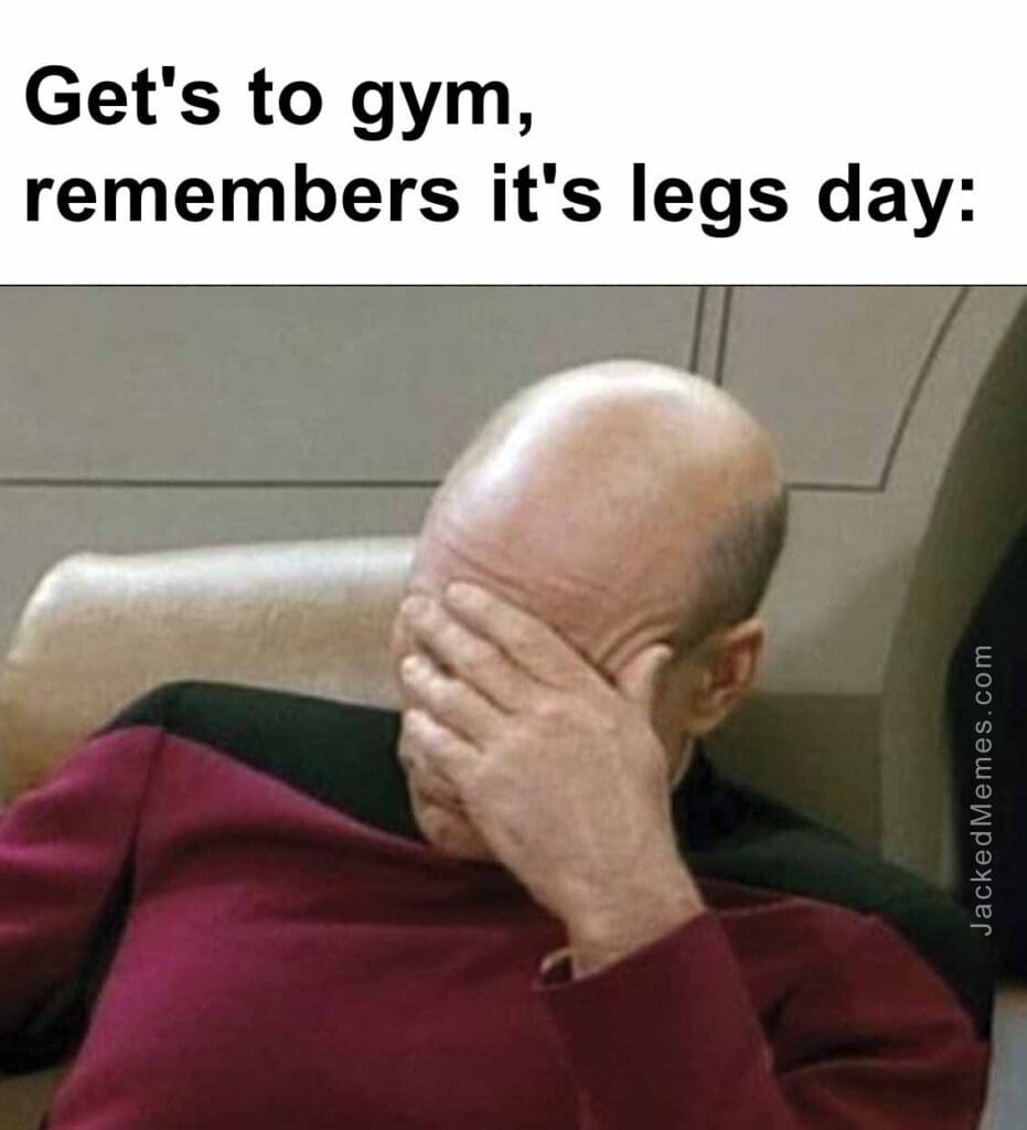 Get's to gym, remembers it's legs day