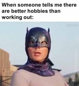 When someone tells me there are better hobbies than working out