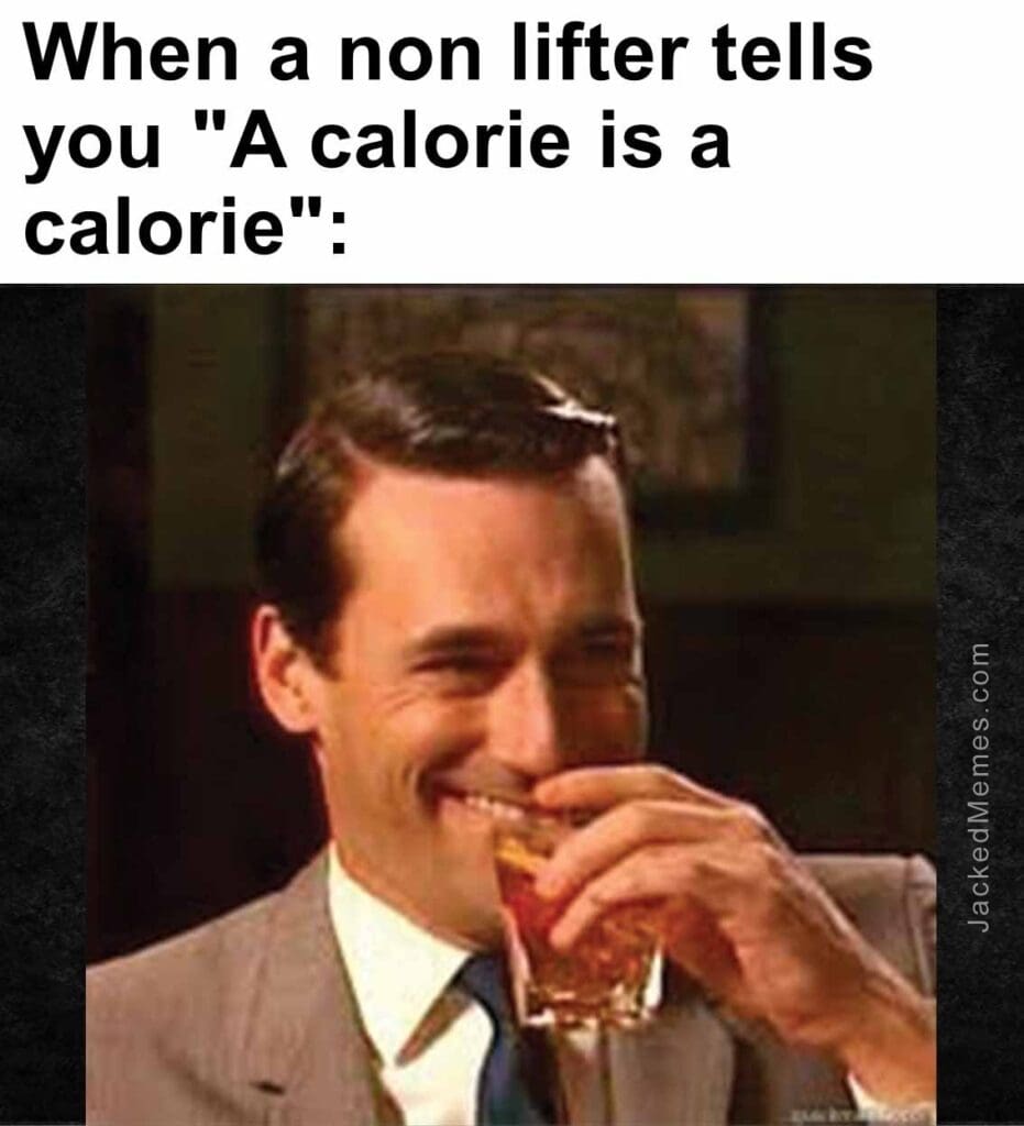 When a non lifter tells you a calorie is a calorie