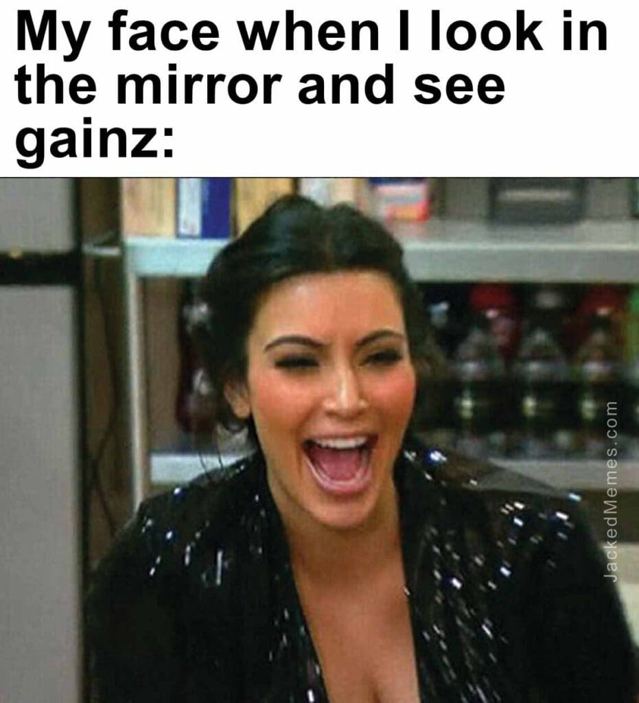 My face when i look in the mirror and see gainz