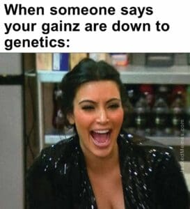 When someone says your gainz are down to genetics