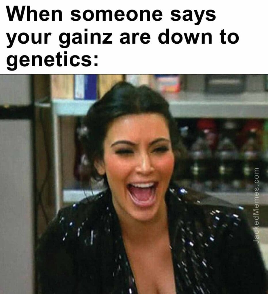 When someone says your gainz are down to genetics