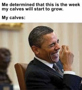 Me determined that this is the week my calves will start to grow.   my calves