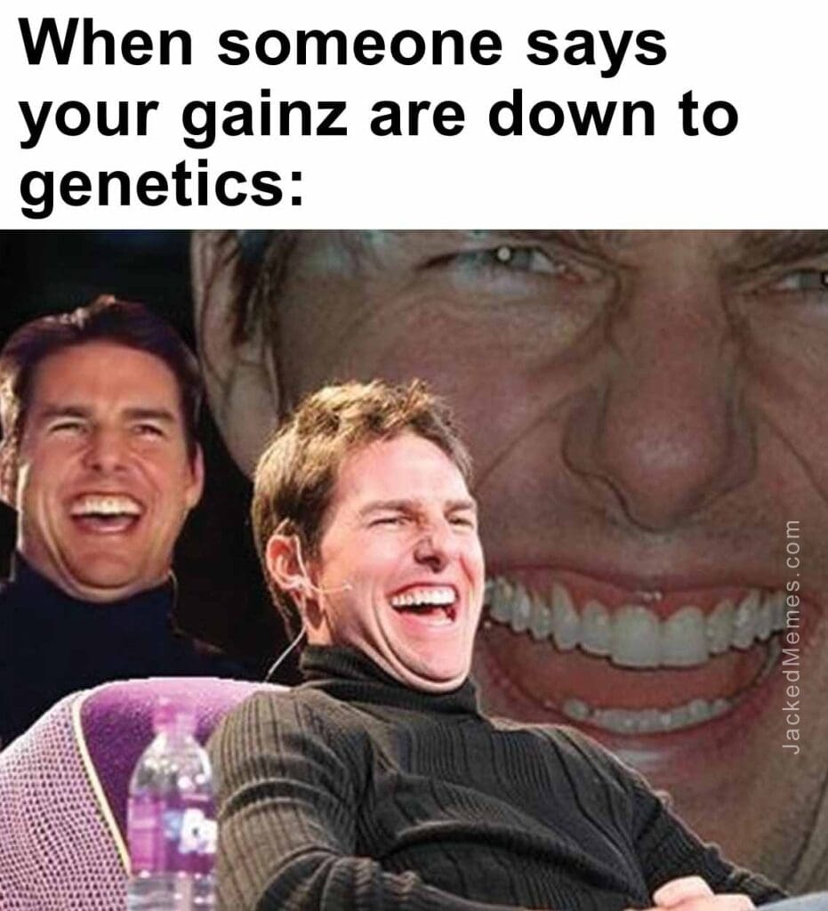 When someone says your gainz are down to genetics