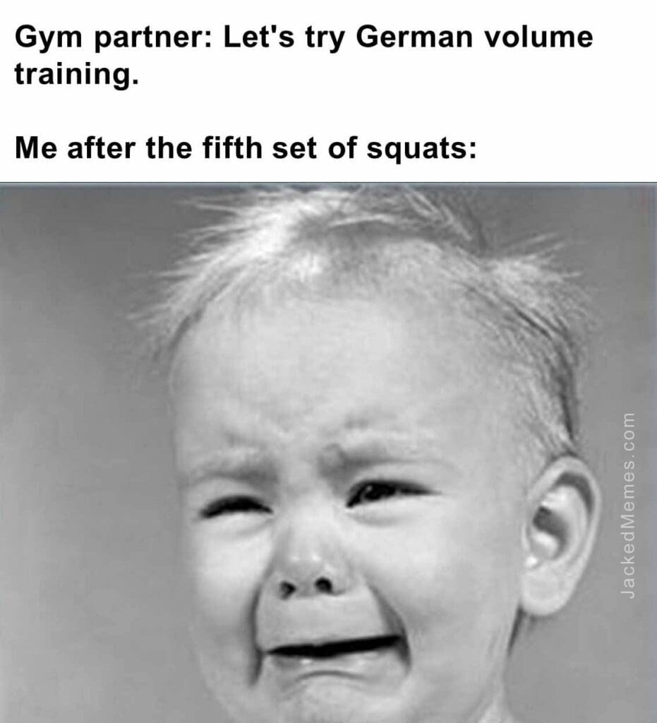 Gym partner let's try german volume training.  me after the fifth set of squats