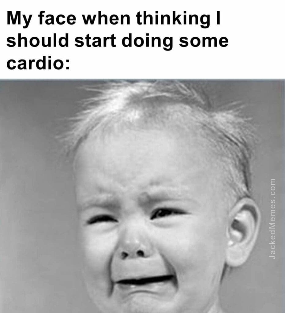 My face when thinking i should start doing some cardio