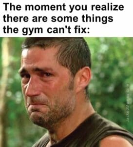 The moment you realize  there are some things the gym can't fix