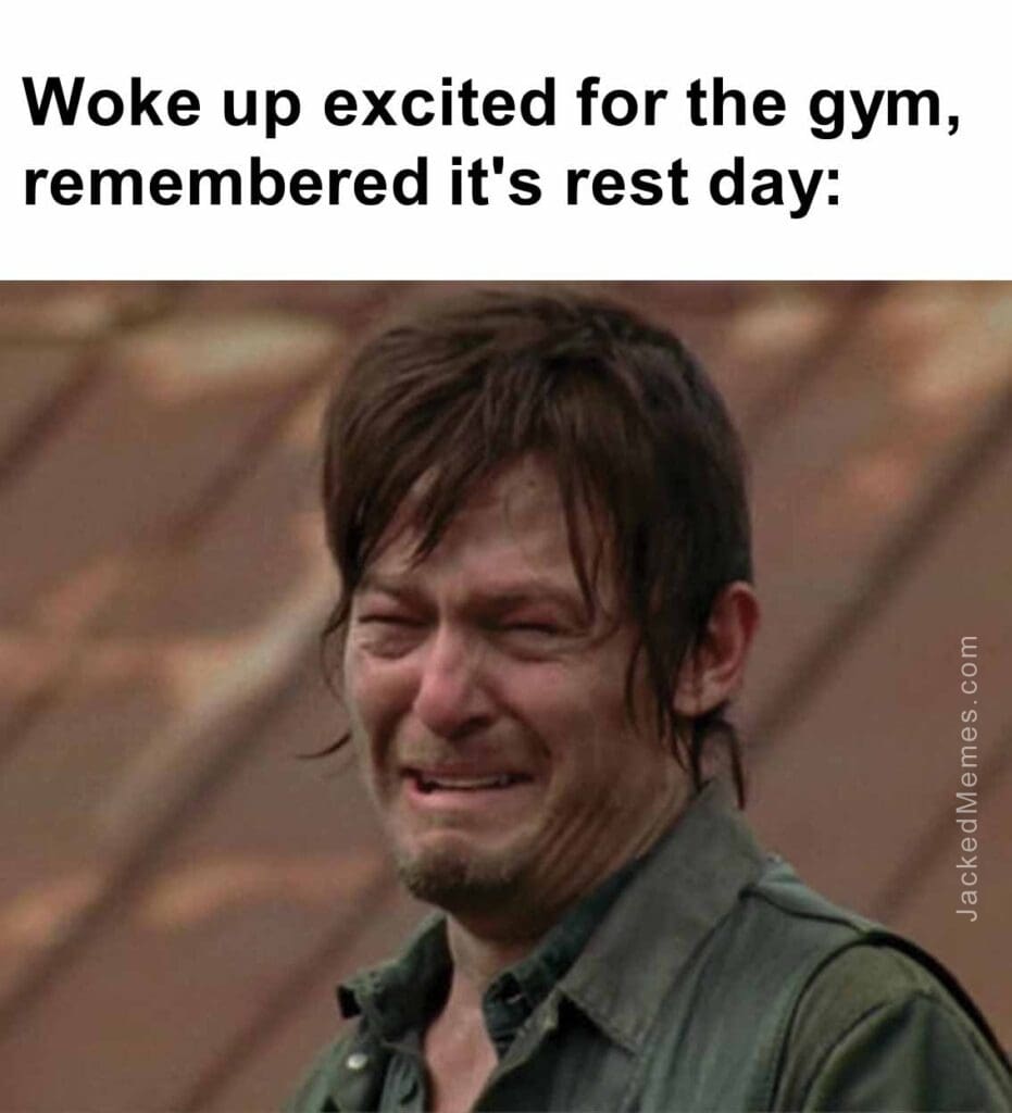 Woke up excited for the gym, remembered it's rest day