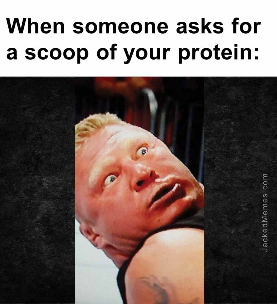 When someone asks for a scoop of your protein