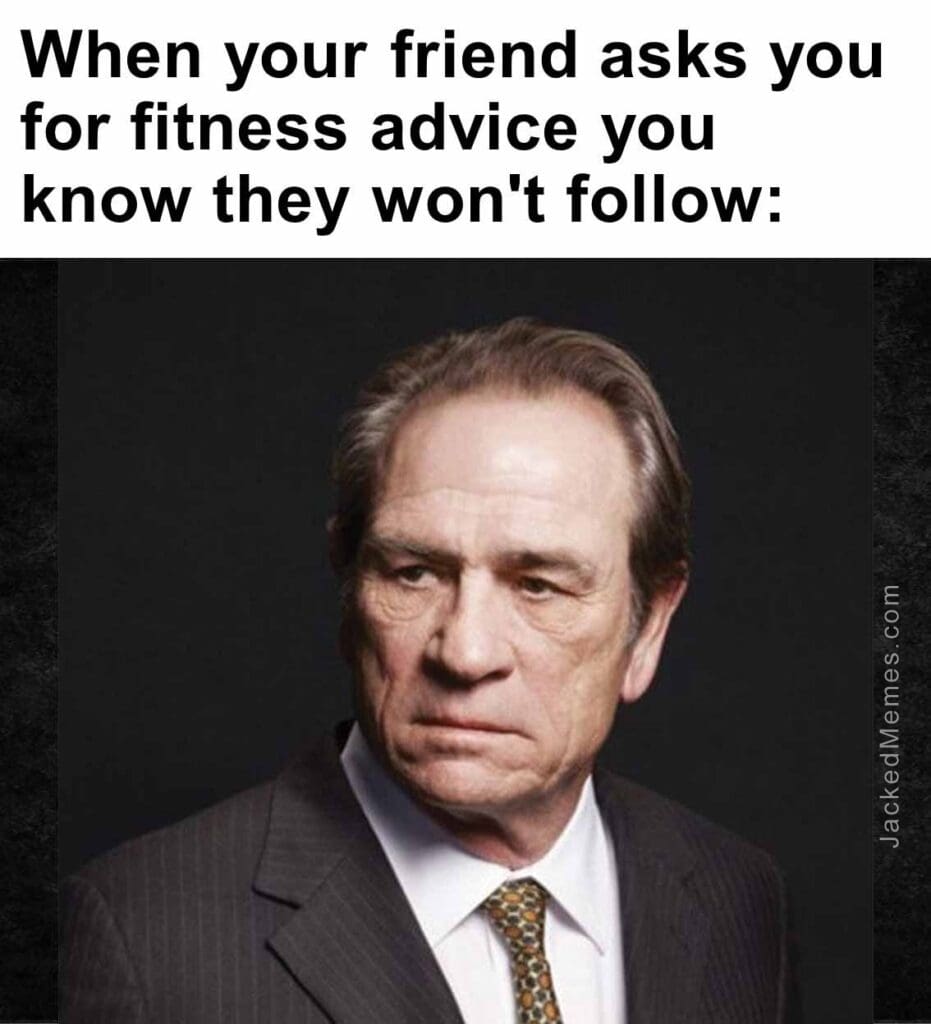 When your friend asks you for fitness advice you know they won't follow