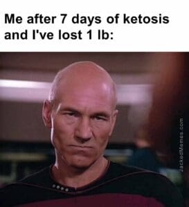 Me after 7 days of ketosis and i've lost 1 lb