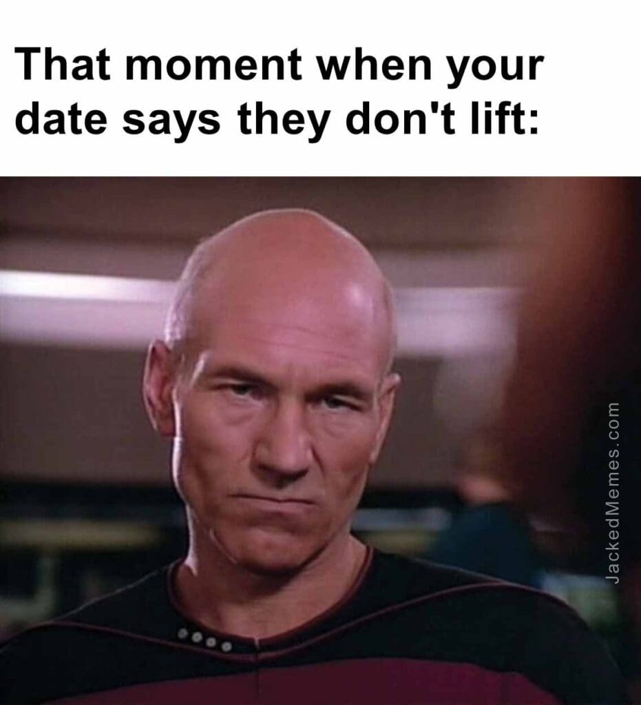 That moment when your date says they don't lift