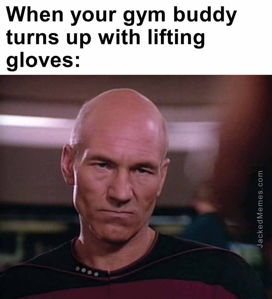 When your gym buddy turns up with lifting gloves