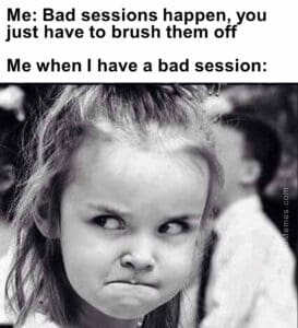 Me bad sessions happen