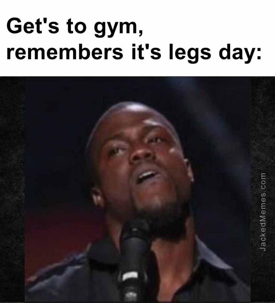 Get's to gym, remembers it's legs day