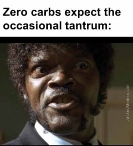 Zero carbs expect the occasional tantrum