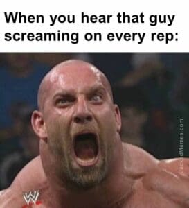 When you hear that guy screaming on every rep