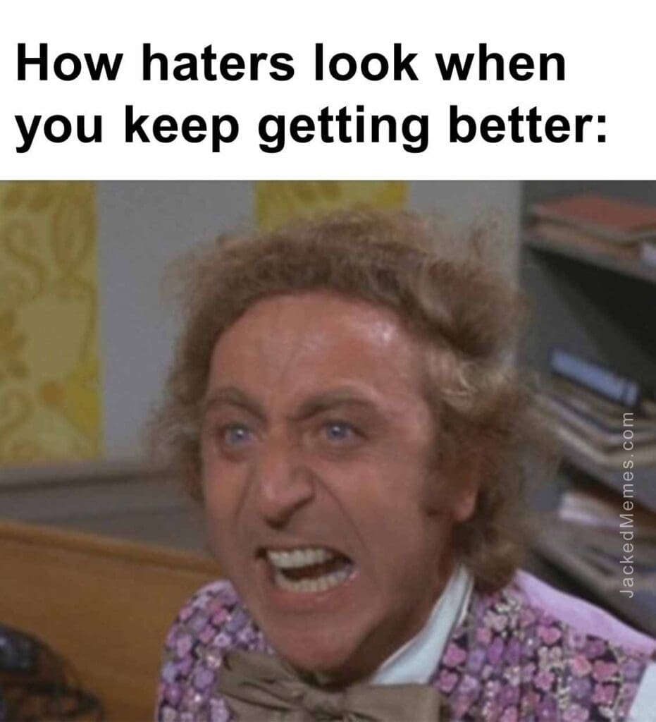 How haters look when you keep getting better