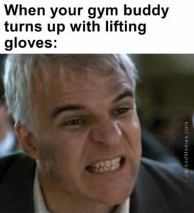 When your gym buddy turns up with lifting gloves