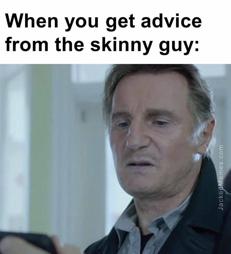 When you get advice from the skinny guy